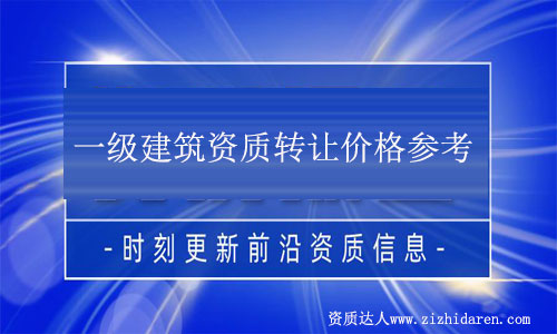 一級建筑資質轉讓值多少錢(解析收購一級建筑公司資質流程)
